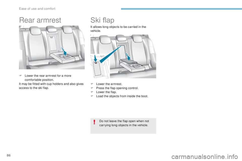 Peugeot 308 2017 - RHD (UK, Australia) Manual Online 86
Ski flap
F Lower the armrest.
F P ress the flap opening control.
F
L
ower the flap.
F
L
oad the objects from inside the boot.
F
L
ower the rear armrest for a more
comfortable position.
It Peugeot 308 2017 - RHD (UK, Australia) Manual Online 86
Ski flap
F Lower the armrest.
F P ress the flap opening control.
F
L
ower the flap.
F
L
oad the objects from inside the boot.
F
L
ower the rear armrest for a more
comfortable position.
It