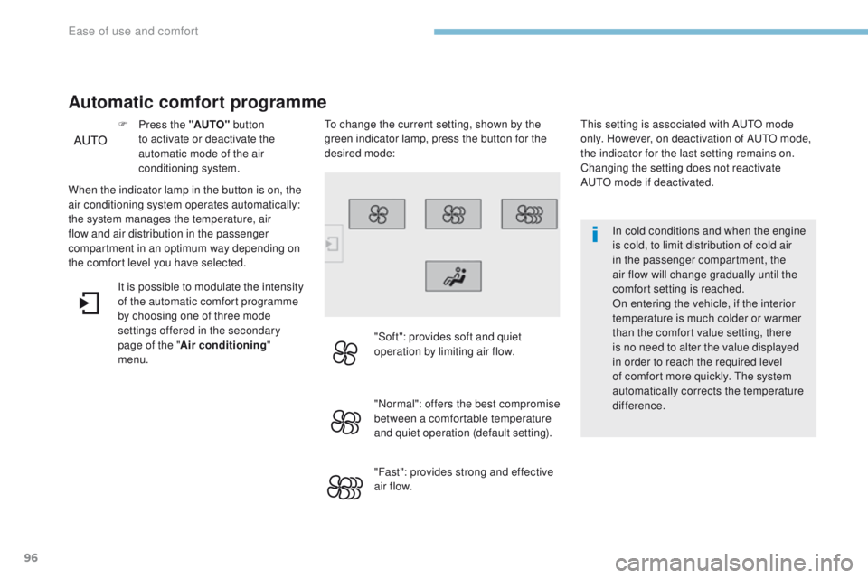 Peugeot 308 2017  Owners Manual - RHD (UK, Australia) 96
In cold conditions and when the engine 
is cold, to limit distribution of cold air 
in the passenger compartment, the 
air flow will change gradually until the 
comfort setting is reached.
On enter