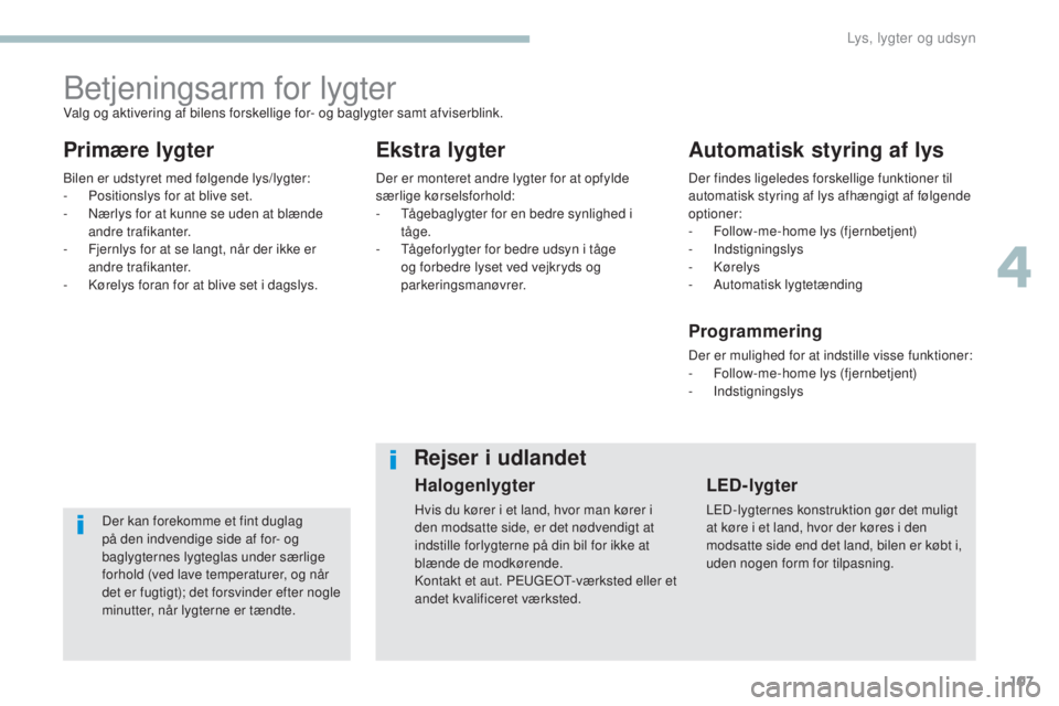 Peugeot 308 2017 Instruktionsbog (in Danish) 107
308_da_Chap04_eclairage-et-visibilite_ed01-2016
Betjeningsarm for lygter
Primære lygterEkstra lygterAutomatisk styring af lys
Der kan forekomme et fint duglag
på den indvendige side af for- og Peugeot 308 2017 Instruktionsbog (in Danish) 107
308_da_Chap04_eclairage-et-visibilite_ed01-2016
Betjeningsarm for lygter
Primære lygterEkstra lygterAutomatisk styring af lys
Der kan forekomme et fint duglag
på den indvendige side af for- og