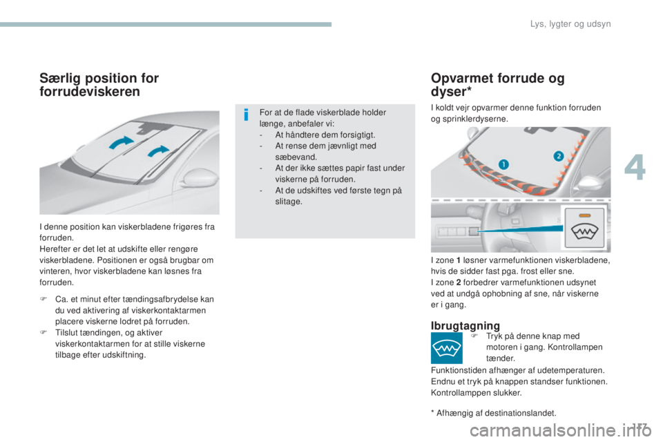 Peugeot 308 2017  Instruktionsbog (in Danish) 117
308_da_Chap04_eclairage-et-visibilite_ed01-2016
Særlig position for 
forrudeviskeren
I denne position kan viskerbladene frigøres fra 
forruden.
Herefter er det let at udskifte eller rengøre 
vi