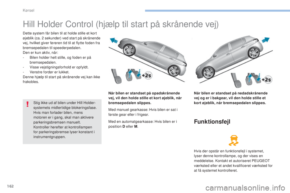 Peugeot 308 2017  Instruktionsbog (in Danish) 162
308_da_Chap06_conduite_ed01-2016
Hill Holder Control (hjælp til start på skrånende vej)
Dette system får bilen til at holde stille et kort 
øjeblik (ca. 2 sekunder) ved start på skrånende 
