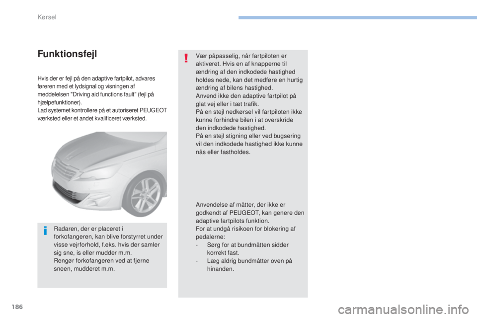 Peugeot 308 2017  Instruktionsbog (in Danish) 186
308_da_Chap06_conduite_ed01-2016
Hvis der er fejl på den adaptive fartpilot, advares 
føreren med et lydsignal og visningen af 
meddelelsen "Driving aid functions fault" (fejl på 
hjæl