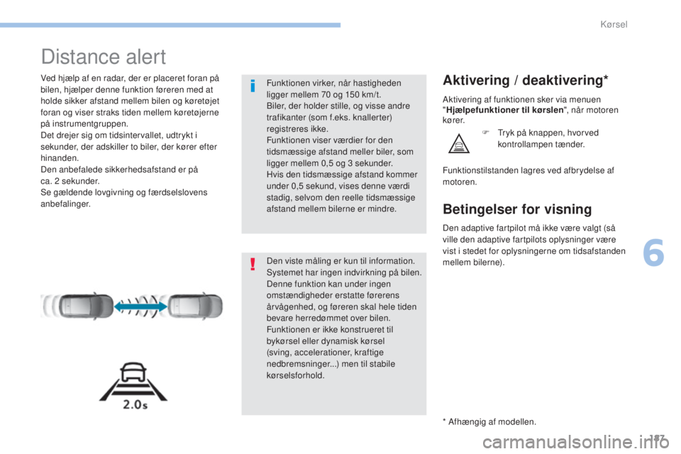 Peugeot 308 2017  Instruktionsbog (in Danish) 187
308_da_Chap06_conduite_ed01-2016
Distance alert
Ved hjælp af en radar, der er placeret foran på 
bilen, hjælper denne funktion føreren med at 
holde sikker afstand mellem bilen og køretøjet 