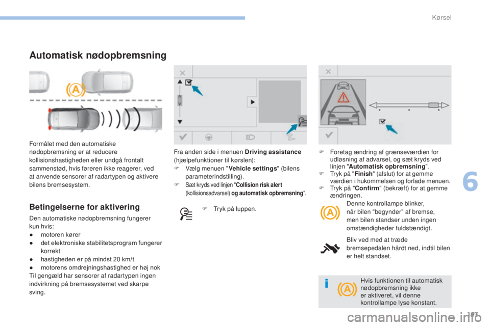 Peugeot 308 2017 Instruktionsbog (in Danish) 193
308_da_Chap06_conduite_ed01-2016
Formålet med den automatiske
nødopbremsning er at reducere
kollisionshastigheden eller undgå frontalt
sammenstød, hvis føreren ikke reagerer, ved
at anven Peugeot 308 2017 Instruktionsbog (in Danish) 193
308_da_Chap06_conduite_ed01-2016
Formålet med den automatiske
nødopbremsning er at reducere
kollisionshastigheden eller undgå frontalt
sammenstød, hvis føreren ikke reagerer, ved
at anven