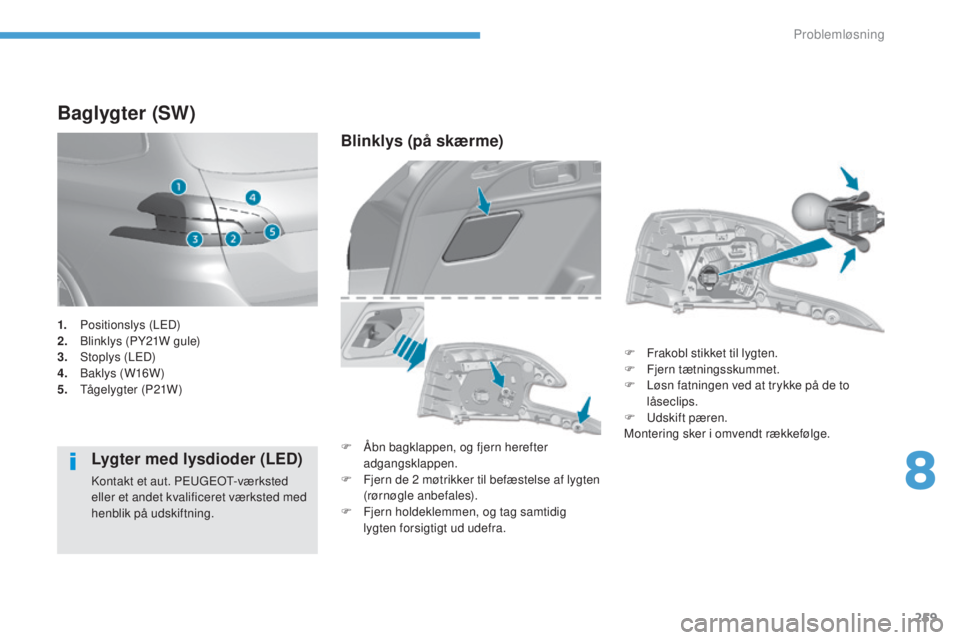 Peugeot 308 2017  Instruktionsbog (in Danish) 259
308_da_Chap08_en-cas-de-panne_ed01-2016
Baglygter (SW)
Lygter med lysdioder (LED)
Kontakt et aut. Peu geot-v ærksted 
eller et andet kvalificeret værksted med 
henblik på udskiftning.
Blinklys 