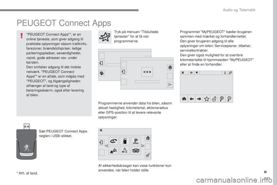 Peugeot 308 2017  Instruktionsbog (in Danish) 341
308_da_Chap10b_SMegplus_ed01-2016
Peugeot Connect Apps
Programmerne anvender data fra bilen, såsom 
aktuel hastighed, kilometertal, aktionsradius 
eller 
gPS

-position til at levere relevante 
o