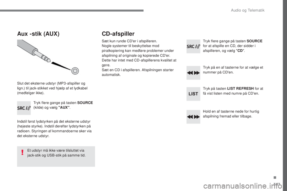 Peugeot 308 2017 Instruktionsbog (in Danish) 367
308_da_Chap10c_RD45_ed01-2016
Aux -stik (AUX)
Slut det eksterne udstyr (MP3 -afspiller og
lign.) til jack-stikket ved hjælp af et lydkabel
(medfølger ikke).
try
k flere gange på tasten SOURCE Peugeot 308 2017 Instruktionsbog (in Danish) 367
308_da_Chap10c_RD45_ed01-2016
Aux -stik (AUX)
Slut det eksterne udstyr (MP3 -afspiller og
lign.) til jack-stikket ved hjælp af et lydkabel
(medfølger ikke).
try
k flere gange på tasten SOURCE