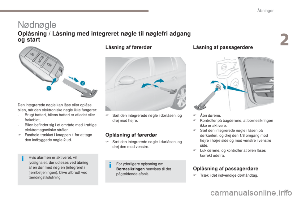 Peugeot 308 2017  Instruktionsbog (in Danish) 63
308_da_Chap02_ouvertures_ed01-2016
Nødnøgle
Oplåsning / Låsning med integreret nøgle til nøglefri adgang 
og start
Den integrerede nøgle kan låse eller oplåse 
bilen, når den elektroniske