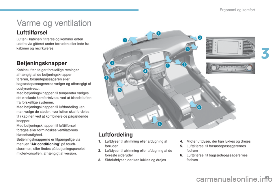 Peugeot 308 2017  Instruktionsbog (in Danish) 91
308_da_Chap03_ergonomie-et-confort_ed01-2016
Varme og ventilation
Lufttilførsel
Luften i kabinen filtreres og kommer enten 
udefra via gitteret under forruden eller inde fra 
kabinen og recirkuler