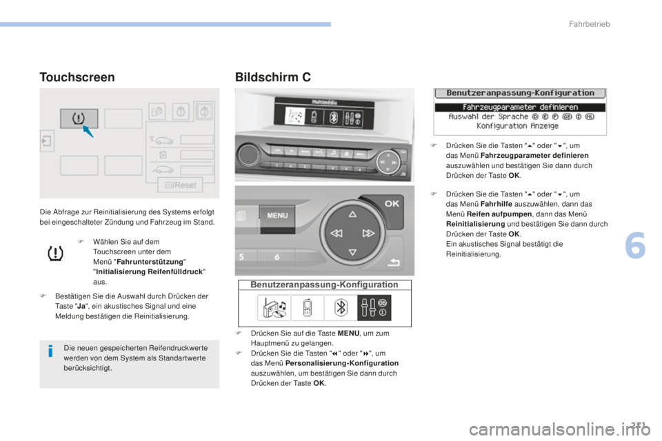 Peugeot 308 2017  Betriebsanleitung (in German) 211
308_de_Chap06_conduite_ed01-2016
Die Abfrage zur Reinitialisierung des Systems er folgt 
bei eingeschalteter Zündung und Fahrzeug im Stand.
F
 
B
 estätigen Sie die Auswahl durch Drücken der 
t