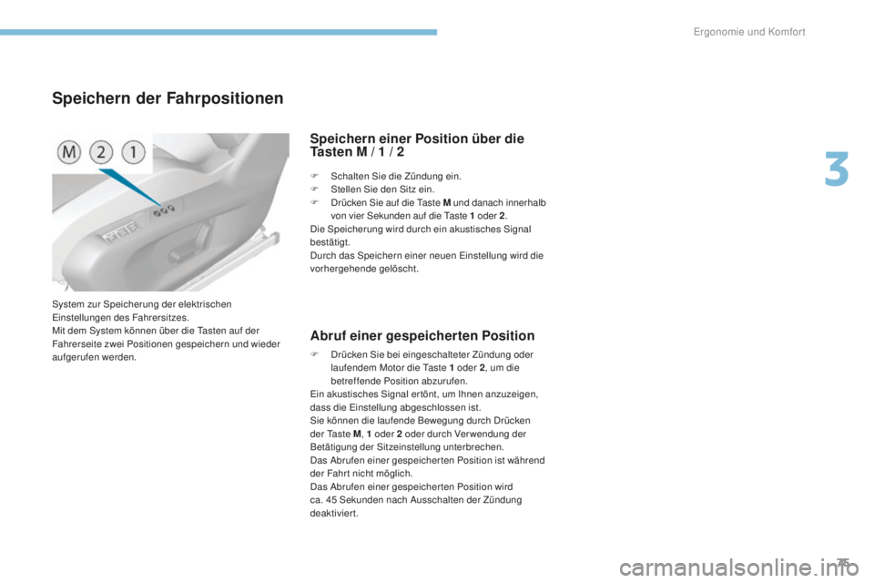Peugeot 308 2017  Betriebsanleitung (in German) 75
308_de_Chap03_ergonomie-et-confort_ed01-2016
System zur Speicherung der elektrischen einstellungen des Fahrersitzes.
Mit dem System können über die 
t
a
 sten auf der 
Fahrerseite zwei Positionen