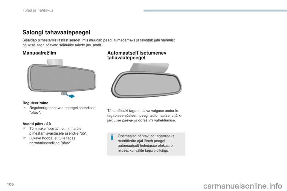 Peugeot 308 2017  Omaniku käsiraamat (in Estonian) 106
308_et_Chap04_eclairage-et-visibilite_ed01-2016
Salongi tahavaatepeegel
Sisaldab pimestamisvastast seadet, mis muudab peegli tumedamaks ja takistab juhi häirimist 
päikese, taga sõitvate sõidu