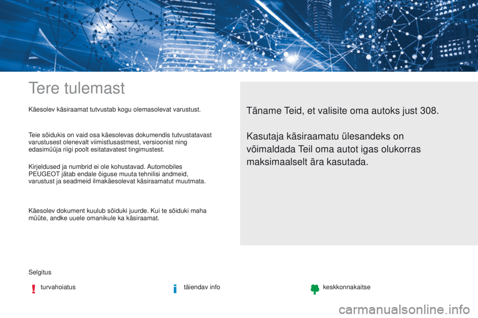 Peugeot 308 2017  Omaniku käsiraamat (in Estonian) tere tulemast
Selgitusturvahoiatus täiendav infokeskkonnakaitse
täname teid, et valisite oma autoks just 308.Käesolev käsiraamat tutvustab kogu olemasolevat varustust.
teie sõidukis on vaid osa k