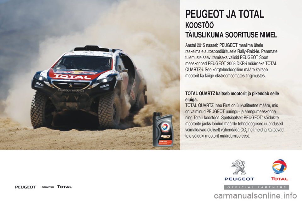 Peugeot 308 2017 Omaniku käsiraamat (in Estonian) 308_et_Chap07_info-pratiques_ed01-2016
S O OV I TA B
PEUGEOT JA TOTAL
KOOSTÖÖ
TÄIUSLIKUMA SOORITUSE NIMEL
Aastal 2015 naaseb Peugeot maailma ühele
raskeimale autospordiüritusele Rally-Raid-le. P Peugeot 308 2017 Omaniku käsiraamat (in Estonian) 308_et_Chap07_info-pratiques_ed01-2016
S O OV I TA B
PEUGEOT JA TOTAL
KOOSTÖÖ
TÄIUSLIKUMA SOORITUSE NIMEL
Aastal 2015 naaseb Peugeot maailma ühele
raskeimale autospordiüritusele Rally-Raid-le. P