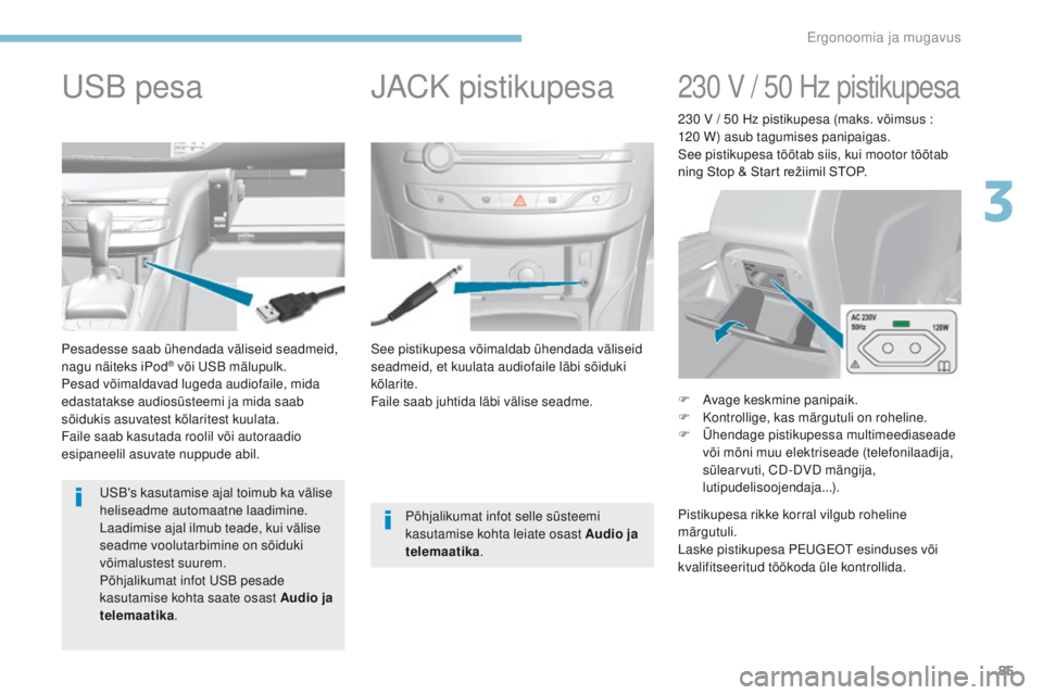 Peugeot 308 2017  Omaniku käsiraamat (in Estonian) 85
308_et_Chap03_ergonomie-et-confort_ed01-2016
See pistikupesa võimaldab ühendada väliseid 
seadmeid, et kuulata audiofaile läbi sõiduki 
kõlarite.
Faile saab juhtida läbi välise seadme.
Pesa