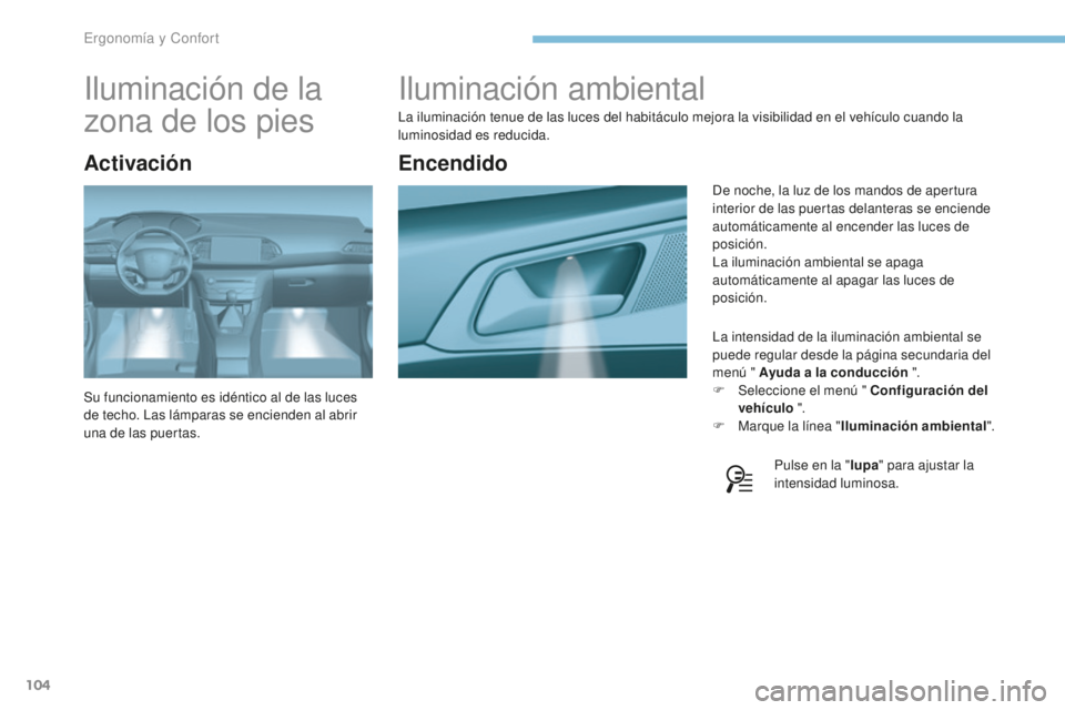Peugeot 308 2017 Manual del propietario (in Spanish) 104
308_es_Chap03_ergonomie-et-confort_ed01-2016
Iluminación ambiental
La iluminación tenue de las luces del habitáculo mejora la visibilidad en el vehículo cuando la
luminosidad es reducida.La i Peugeot 308 2017 Manual del propietario (in Spanish) 104
308_es_Chap03_ergonomie-et-confort_ed01-2016
Iluminación ambiental
La iluminación tenue de las luces del habitáculo mejora la visibilidad en el vehículo cuando la
luminosidad es reducida.La i