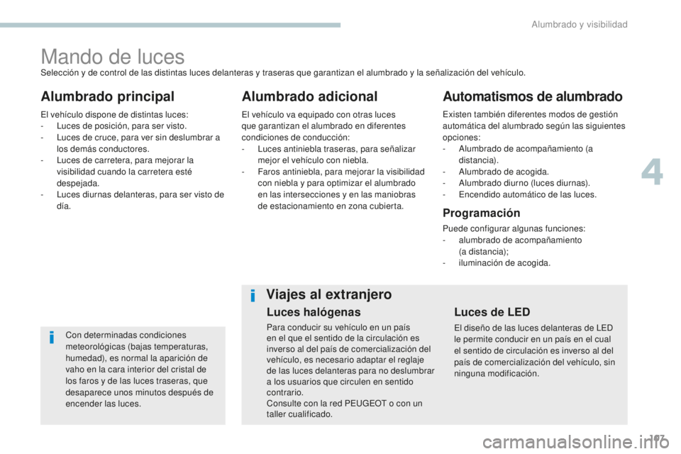 Peugeot 308 2017 Manual del propietario (in Spanish) 107
308_es_Chap04_eclairage-et-visibilite_ed01-2016
Mando de luces
Alumbrado principal Alumbrado adicionalAutomatismos de alumbrado
Con determinadas condiciones
meteorológicas (bajas temperaturas,
Peugeot 308 2017 Manual del propietario (in Spanish) 107
308_es_Chap04_eclairage-et-visibilite_ed01-2016
Mando de luces
Alumbrado principal Alumbrado adicionalAutomatismos de alumbrado
Con determinadas condiciones
meteorológicas (bajas temperaturas,