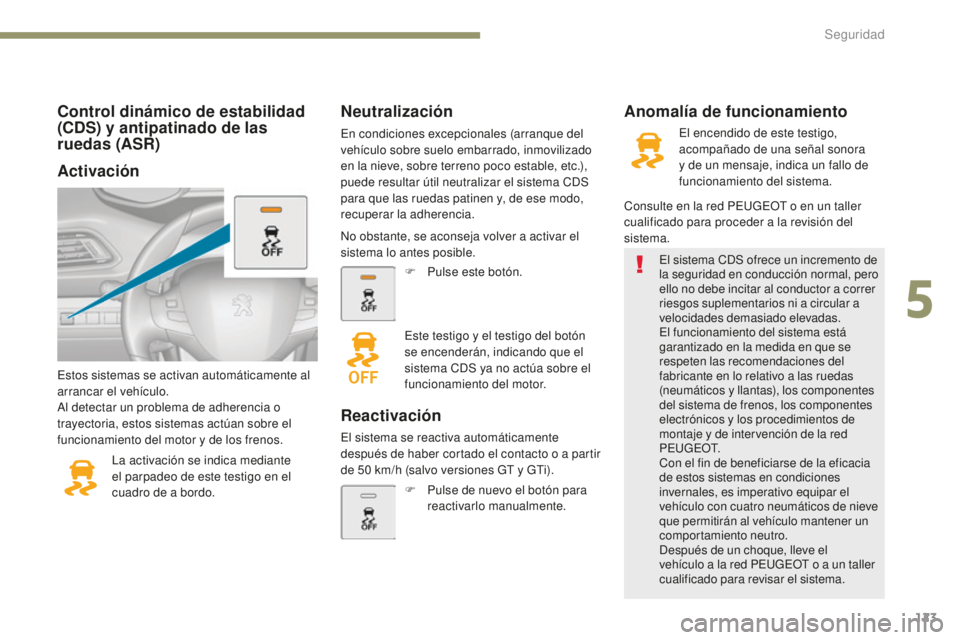 Peugeot 308 2017  Manual del propietario (in Spanish) 123
308_es_Chap05_securite_ed01-2016
Control dinámico de estabilidad 
(CDS) y antipatinado de las 
ruedas (ASR)
Estos sistemas se activan automáticamente al 
arrancar el vehículo.
Al detectar un pr