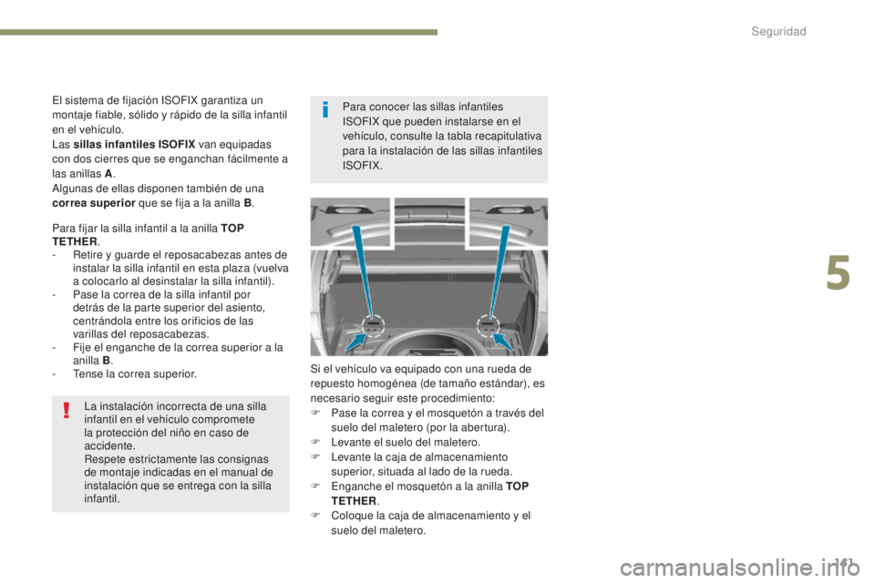 Peugeot 308 2017  Manual del propietario (in Spanish) 141
308_es_Chap05_securite_ed01-2016
La instalación incorrecta de una silla 
infantil en el vehículo compromete 
la protección del niño en caso de 
accidente.
Respete estrictamente las consignas 
