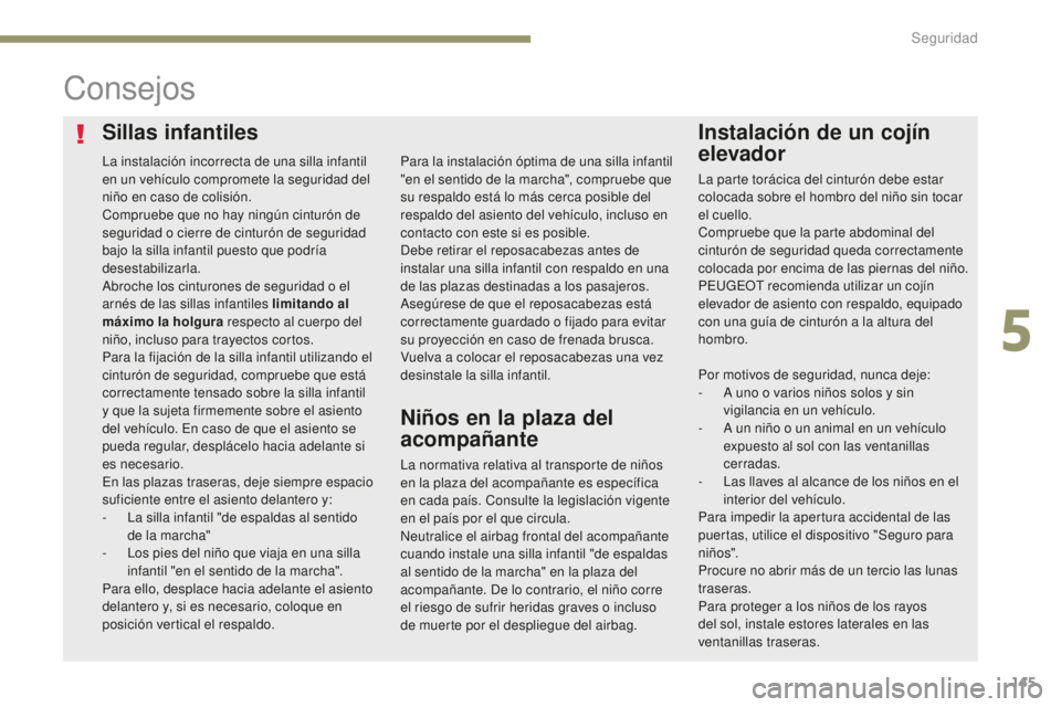 Peugeot 308 2017  Manual del propietario (in Spanish) 145
308_es_Chap05_securite_ed01-2016
Sillas infantilesInstalación de un cojín 
elevador
Consejos
La normativa relativa al transporte de niños 
en la plaza del acompañante es específica 
en cada p