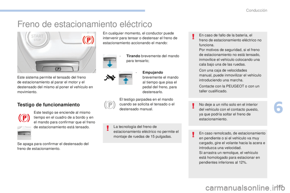 Peugeot 308 2017 Manual del propietario (in Spanish) 155
308_es_Chap06_conduite_ed01-2016
Freno de estacionamiento eléctrico
No deje a un niño solo en el interior
del vehículo con el contacto puesto,
ya que podría soltar el freno de
estacionamien Peugeot 308 2017 Manual del propietario (in Spanish) 155
308_es_Chap06_conduite_ed01-2016
Freno de estacionamiento eléctrico
No deje a un niño solo en el interior
del vehículo con el contacto puesto,
ya que podría soltar el freno de
estacionamien