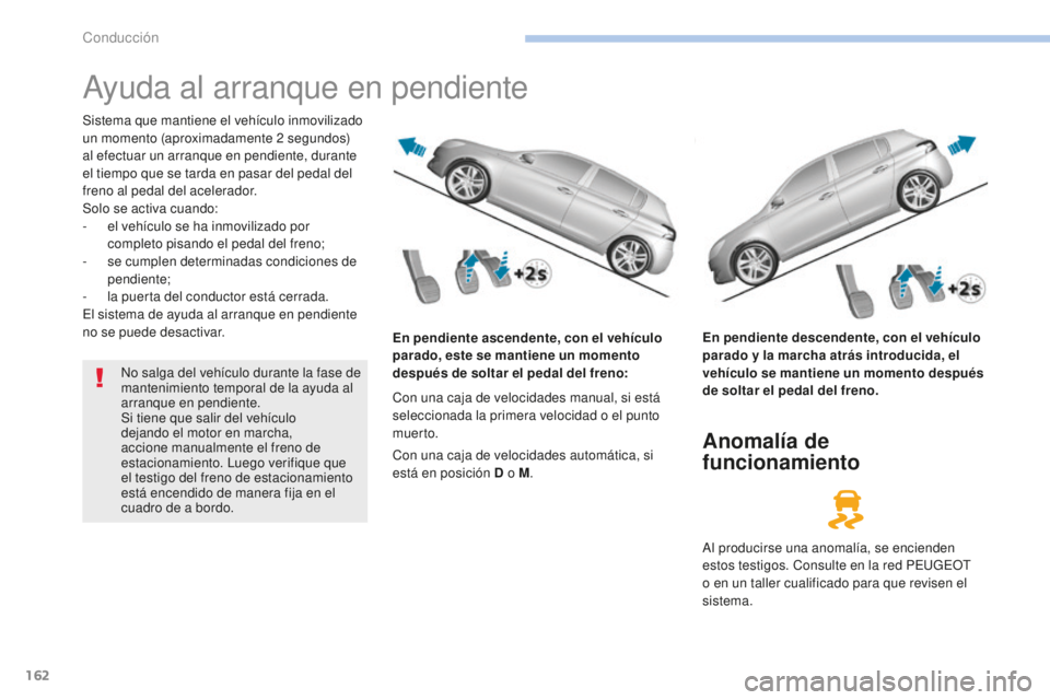 Peugeot 308 2017 Manual del propietario (in Spanish) 162
308_es_Chap06_conduite_ed01-2016
Ayuda al arranque en pendiente
Sistema que mantiene el vehículo inmovilizado
un momento (aproximadamente 2 segundos)
al efectuar un arranque en pendiente, duran Peugeot 308 2017 Manual del propietario (in Spanish) 162
308_es_Chap06_conduite_ed01-2016
Ayuda al arranque en pendiente
Sistema que mantiene el vehículo inmovilizado
un momento (aproximadamente 2 segundos)
al efectuar un arranque en pendiente, duran