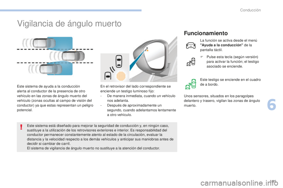 Peugeot 308 2017 Manual del propietario (in Spanish) 195
308_es_Chap06_conduite_ed01-2016
Vigilancia de ángulo muerto
Funcionamiento
En el retrovisor del lado correspondiente se
enciende un testigo luminoso fijo:
-
D
e manera inmediata, cuando un ve Peugeot 308 2017 Manual del propietario (in Spanish) 195
308_es_Chap06_conduite_ed01-2016
Vigilancia de ángulo muerto
Funcionamiento
En el retrovisor del lado correspondiente se
enciende un testigo luminoso fijo:
-
D
e manera inmediata, cuando un ve