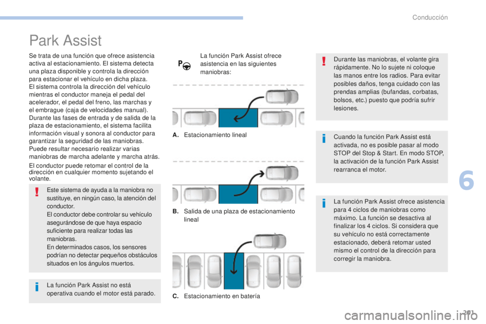 Peugeot 308 2017 Manual del propietario (in Spanish) 201
308_es_Chap06_conduite_ed01-2016
Park Assist
Se trata de una función que ofrece asistencia
activa al estacionamiento. El sistema detecta
una plaza disponible y controla la dirección
para esta Peugeot 308 2017 Manual del propietario (in Spanish) 201
308_es_Chap06_conduite_ed01-2016
Park Assist
Se trata de una función que ofrece asistencia
activa al estacionamiento. El sistema detecta
una plaza disponible y controla la dirección
para esta