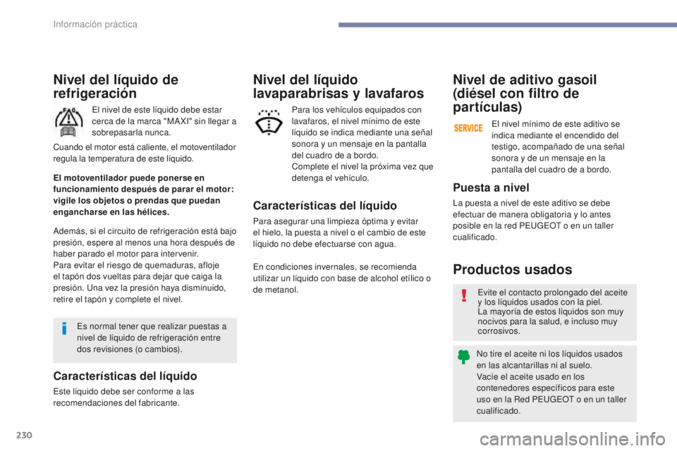 Peugeot 308 2017  Manual del propietario (in Spanish) 230
308_es_Chap07_info-pratiques_ed01-2016
Nivel del líquido de 
refrigeración
El nivel de este líquido debe estar 
cerca de la marca "MA XI" sin llegar a 
sobrepasarla nunca.
Además, si e