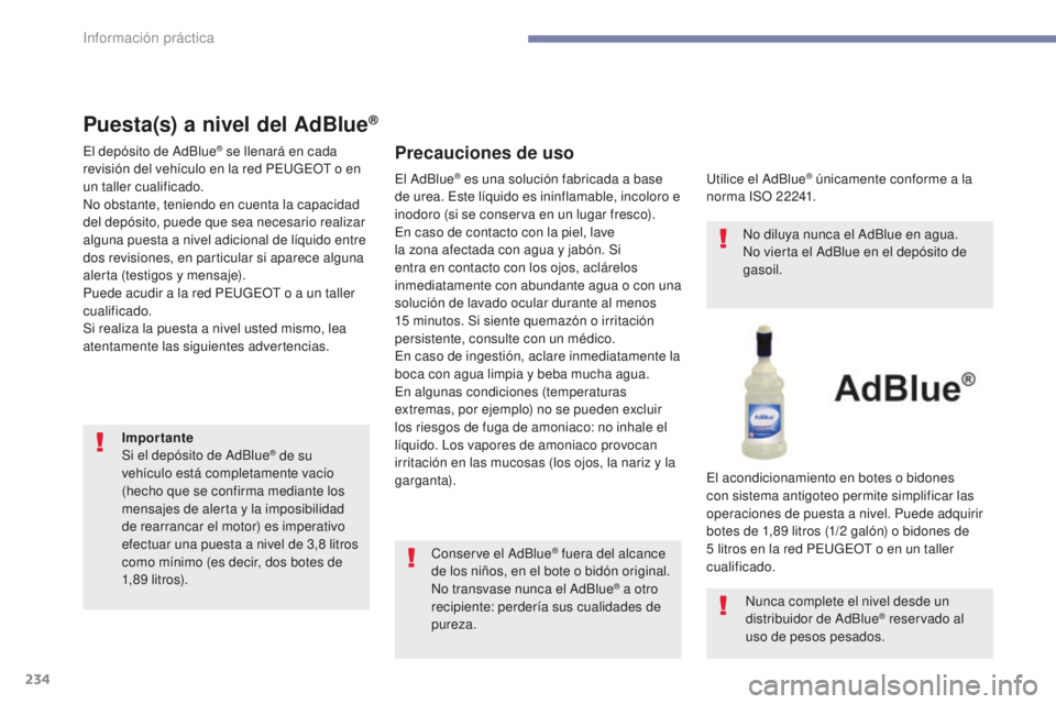Peugeot 308 2017  Manual del propietario (in Spanish) 234
308_es_Chap07_info-pratiques_ed01-2016
Puesta(s) a nivel del AdBlue®
El depósito de AdBlue® se llenará en cada 
revisión del vehículo en la red PEUGEOT o en 
un taller cualificado.
No obstan