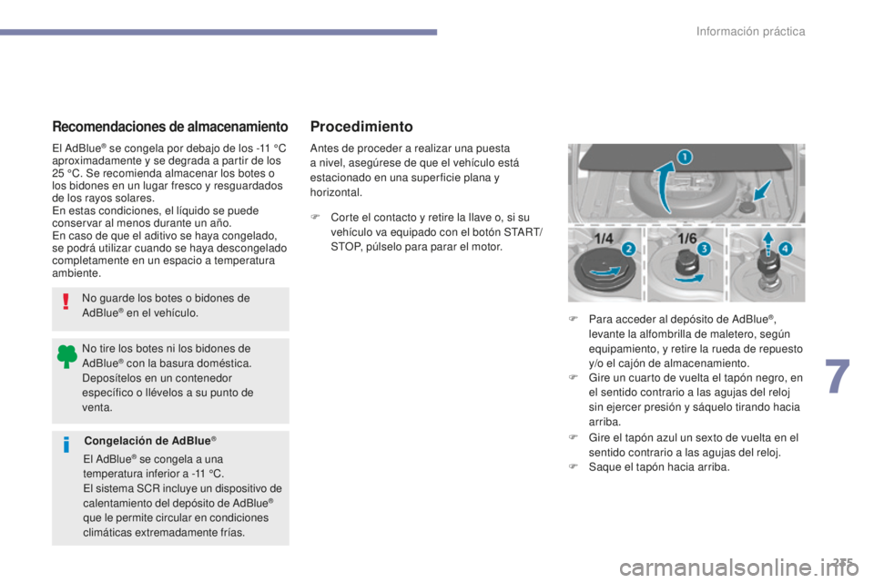 Peugeot 308 2017  Manual del propietario (in Spanish) 235
308_es_Chap07_info-pratiques_ed01-2016
Recomendaciones de almacenamiento
No guarde los botes o bidones de 
AdBlue® en el vehículo.
El AdBlue
® se congela por debajo de los -11 °C 
a
proximadam