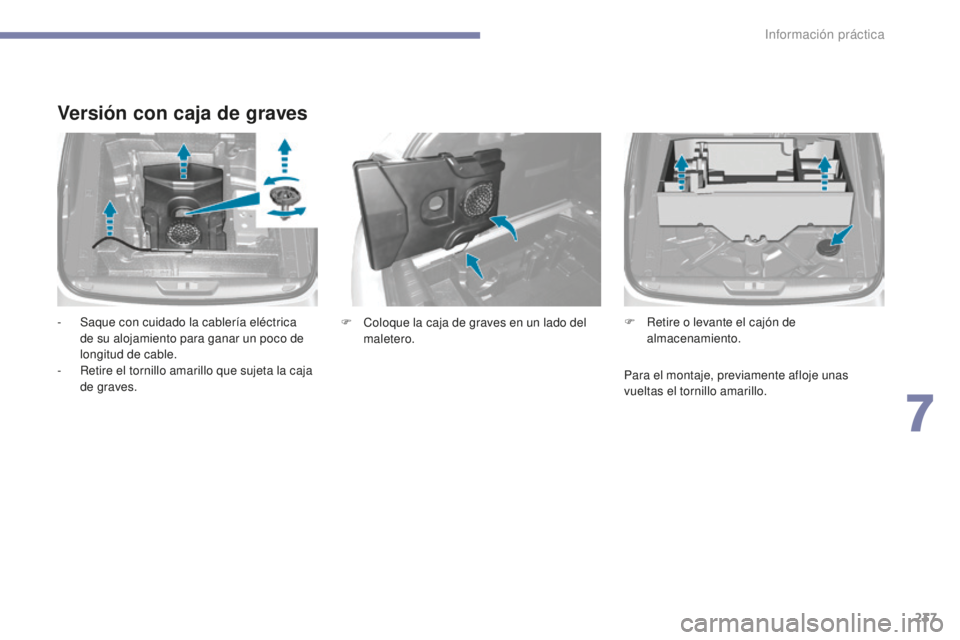Peugeot 308 2017  Manual del propietario (in Spanish) 237
308_es_Chap07_info-pratiques_ed01-2016
Versión con caja de graves
- Saque con cuidado la cablería eléctrica de su alojamiento para ganar un poco de 
longitud de cable.
-
 
R
 etire el tornillo 