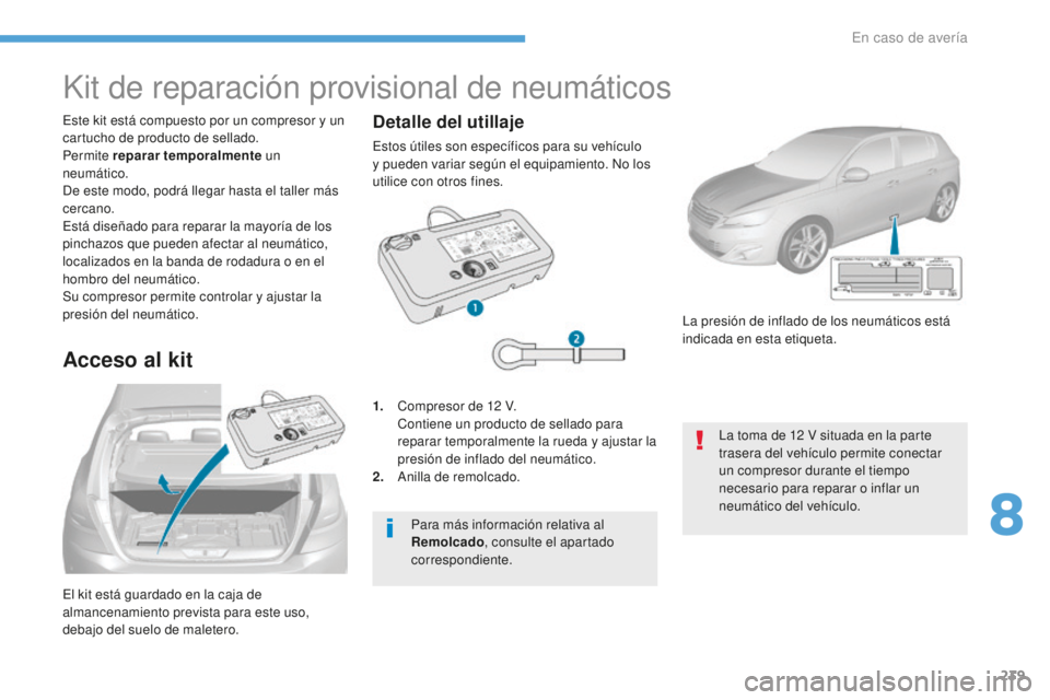 Peugeot 308 2017  Manual del propietario (in Spanish) 239
308_es_Chap08_En-cas-de-panne_ed01-2016
El kit está guardado en la caja de 
almancenamiento prevista para este uso, 
debajo del suelo de maletero. Este kit está compuesto por un compresor y un 
