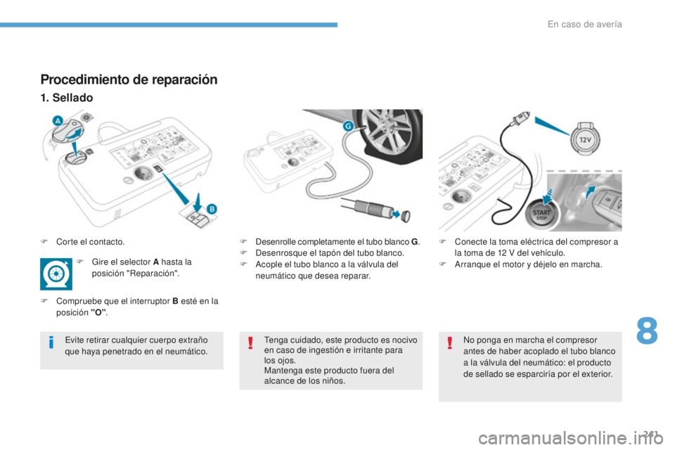 Peugeot 308 2017  Manual del propietario (in Spanish) 241
308_es_Chap08_En-cas-de-panne_ed01-2016
Procedimiento de reparación
1. Sellado
F Desenrolle completamente el tubo blanco G.
F  D esenrosque el tapón del tubo blanco.
F
 
A
 cople el tubo blanco 