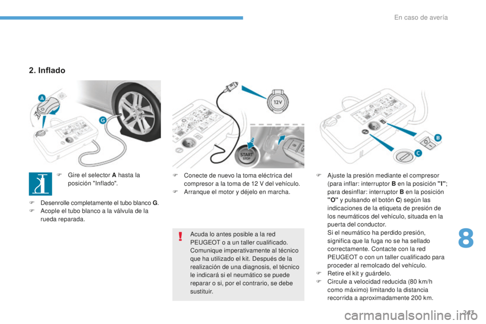 Peugeot 308 2017  Manual del propietario (in Spanish) 243
308_es_Chap08_En-cas-de-panne_ed01-2016
F Conecte de nuevo la toma eléctrica del compresor a la toma de 12   V del vehículo.
F
 
A
 rranque el motor y déjelo en marcha. F
 A juste la presión m