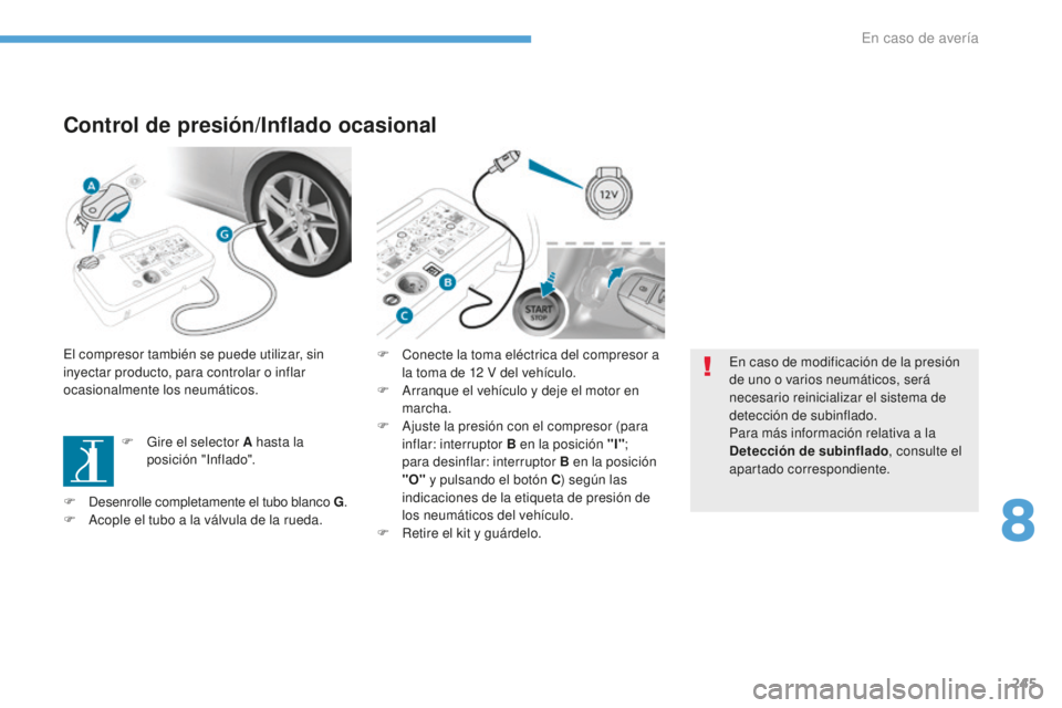 Peugeot 308 2017  Manual del propietario (in Spanish) 245
308_es_Chap08_En-cas-de-panne_ed01-2016
Control de presión/Inflado ocasional
El compresor también se puede utilizar, sin 
inyectar producto, para controlar o inflar 
ocasionalmente los neumátic