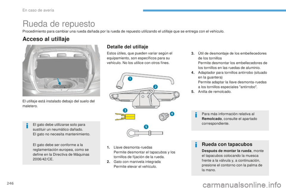 Peugeot 308 2017  Manual del propietario (in Spanish) 246
308_es_Chap08_En-cas-de-panne_ed01-2016
Rueda de repuesto
El utillaje está instalado debajo del suelo del 
maletero.
Acceso al utillaje
1. Llave desmonta-ruedas Permite desmontar el tapacubos y l