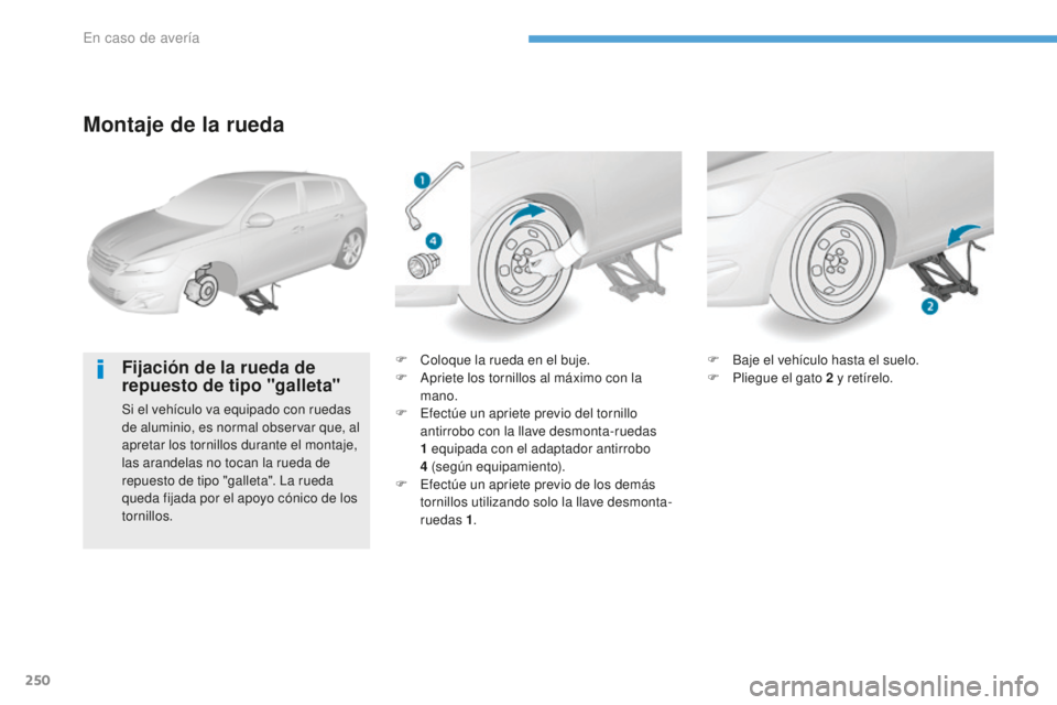 Peugeot 308 2017  Manual del propietario (in Spanish) 250
308_es_Chap08_En-cas-de-panne_ed01-2016
Montaje de la rueda
Fijación de la rueda de 
repuesto de tipo "galleta"
Si el vehículo va equipado con ruedas 
de aluminio, es normal observar que