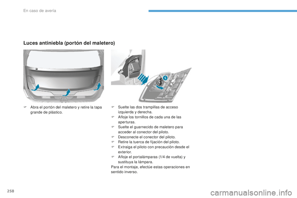 Peugeot 308 2017  Manual del propietario (in Spanish) 258
308_es_Chap08_En-cas-de-panne_ed01-2016
F Suelte las dos trampillas de acceso izquierda y derecha.
F
 
A
 floje los tornillos de cada una de las 
aperturas.
F
 
S
 uelte el guarnecido de maletero 