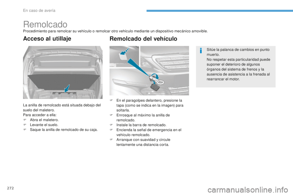 Peugeot 308 2017  Manual del propietario (in Spanish) 272
308_es_Chap08_En-cas-de-panne_ed01-2016
RemolcadoProcedimiento para remolcar su vehículo o remolcar otro vehículo mediante un dispositivo mecánico amovible.
Acceso al utillaje
La anilla de remo