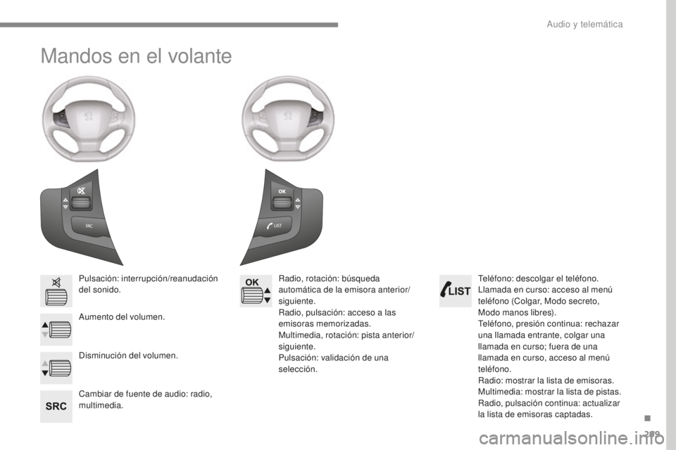 Peugeot 308 2017  Manual del propietario (in Spanish) 299
308_es_Chap10b_SMEGplus_ed01-2016
Mandos en el volante
Pulsación: interrupción/reanudación 
del sonido.
Aumento del volumen.
Cambiar de fuente de audio: radio, 
multimedia.Radio, rotación: bú