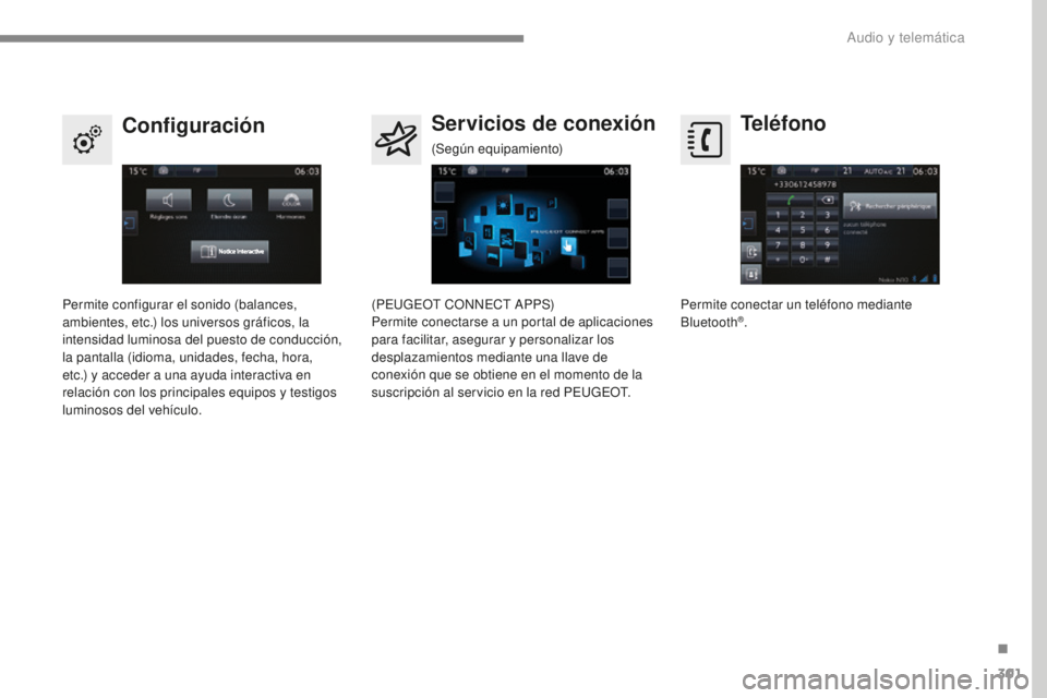 Peugeot 308 2017  Manual del propietario (in Spanish) 301
308_es_Chap10b_SMEGplus_ed01-2016
Teléfono
Configuración Servicios de conexión
Permite conectar un teléfono mediante 
Bluetooth®.
Permite configurar el sonido (balances, 
ambientes, etc.) los