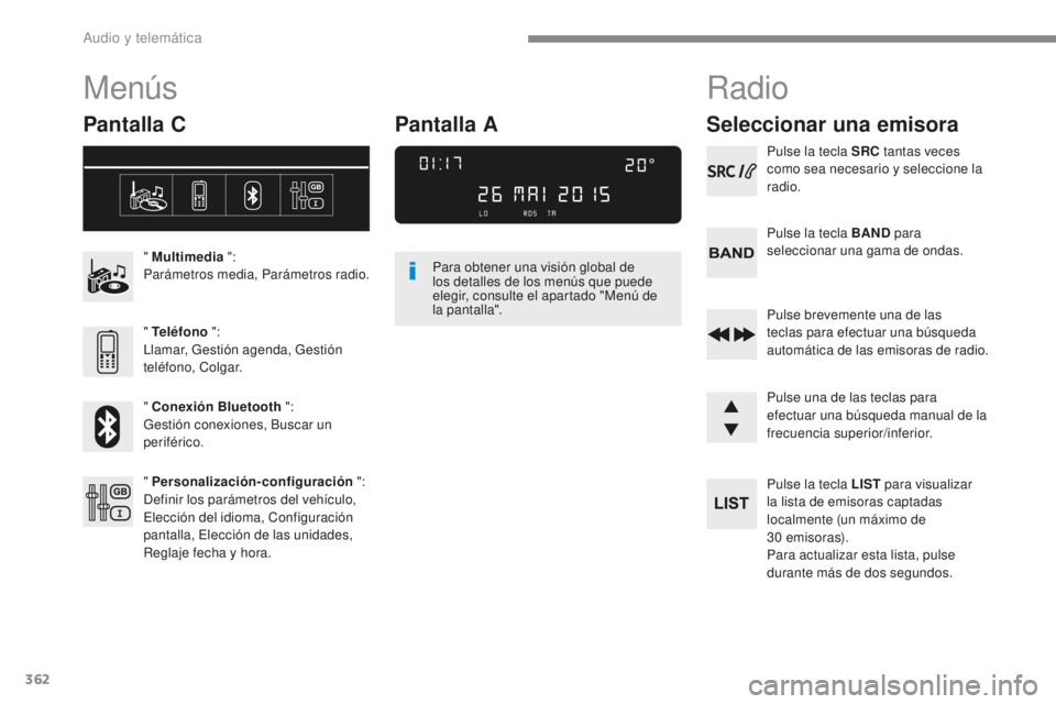 Peugeot 308 2017  Manual del propietario (in Spanish) 362
308_es_Chap10c_RD45_ed01-2016
Menús
Pantalla C
" Multimedia ":
Parámetros media, Parámetros radio.
" Teléfono  ":
Llamar, Gestión agenda, Gestión 
teléfono, Colgar.
" Co