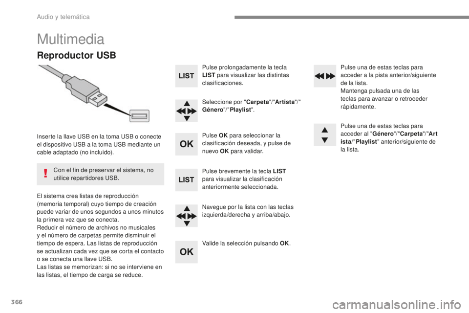 Peugeot 308 2017  Manual del propietario (in Spanish) 366
308_es_Chap10c_RD45_ed01-2016
Multimedia
Reproductor USB
Inserte la llave USB en la toma USB o conecte 
el dispositivo USB a la toma USB mediante un 
cable adaptado (no incluido).
El sistema crea 