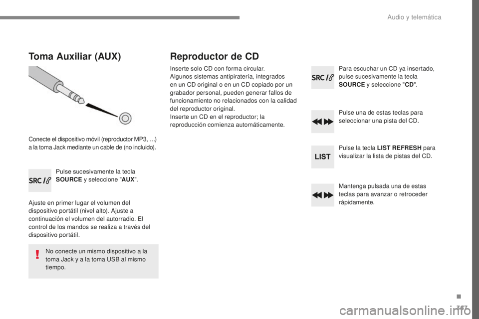 Peugeot 308 2017  Manual del propietario (in Spanish) 367
308_es_Chap10c_RD45_ed01-2016
Toma Auxiliar (AUX)
Conecte el dispositivo móvil (reproductor MP3, …) 
a la toma Jack mediante un cable de (no incluido).Pulse sucesivamente la tecla 
SOURCE y sel