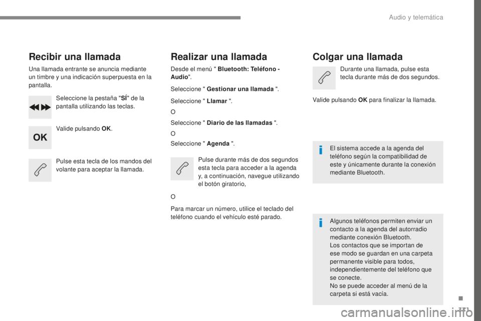 Peugeot 308 2017  Manual del propietario (in Spanish) 371
308_es_Chap10c_RD45_ed01-2016
Recibir una llamada
Una llamada entrante se anuncia mediante 
un timbre y una indicación superpuesta en la 
pantalla.Seleccione la pestaña " SÍ" de la 
pan