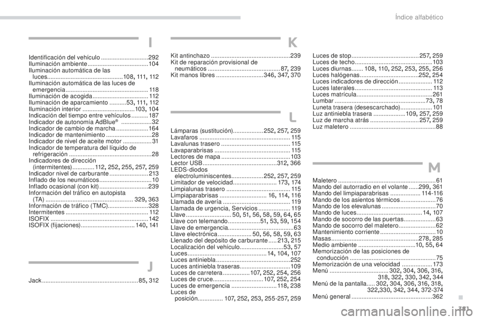 Peugeot 308 2017 Manual del propietario (in Spanish) 381
308_es_Chap11_index-alpha_ed01-2016
Identificación del vehículo ............................292
Iluminación ambiente .................................... 10
4
Iluminación automática de las l Peugeot 308 2017 Manual del propietario (in Spanish) 381
308_es_Chap11_index-alpha_ed01-2016
Identificación del vehículo ............................292
Iluminación ambiente .................................... 10
4
Iluminación automática de las l