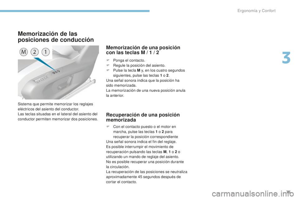 Peugeot 308 2017 Manual del propietario (in Spanish) 75
308_es_Chap03_ergonomie-et-confort_ed01-2016
Sistema que permite memorizar los reglajes
eléctricos del asiento del conductor.
Las tecIas situadas en el lateral del asiento del
conductor permiten Peugeot 308 2017 Manual del propietario (in Spanish) 75
308_es_Chap03_ergonomie-et-confort_ed01-2016
Sistema que permite memorizar los reglajes
eléctricos del asiento del conductor.
Las tecIas situadas en el lateral del asiento del
conductor permiten