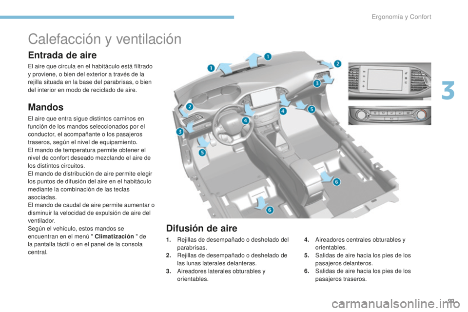 Peugeot 308 2017 Manual del propietario (in Spanish) 91
308_es_Chap03_ergonomie-et-confort_ed01-2016
Calefacción y ventilación
Entrada de aire
El aire que circula en el habitáculo está filtrado
y proviene, o bien del exterior a través de la
rejil Peugeot 308 2017 Manual del propietario (in Spanish) 91
308_es_Chap03_ergonomie-et-confort_ed01-2016
Calefacción y ventilación
Entrada de aire
El aire que circula en el habitáculo está filtrado
y proviene, o bien del exterior a través de la
rejil