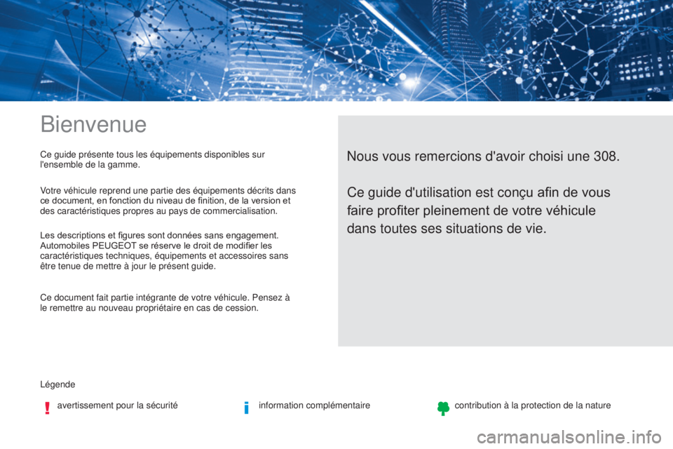Peugeot 308 2017 Manuel du propriétaire (in French) Bienvenue
Légendeavertissement pour la sécurité information complémentairecontribution à la protection de la nature
Nous vous remercions d'avoir choisi une 308.Ce guide présente tous les éq Peugeot 308 2017 Manuel du propriétaire (in French) Bienvenue
Légendeavertissement pour la sécurité information complémentairecontribution à la protection de la nature
Nous vous remercions d'avoir choisi une 308.Ce guide présente tous les éq